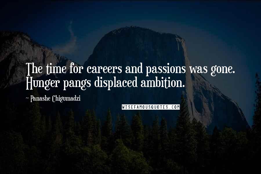 Panashe Chigumadzi Quotes: The time for careers and passions was gone. Hunger pangs displaced ambition.