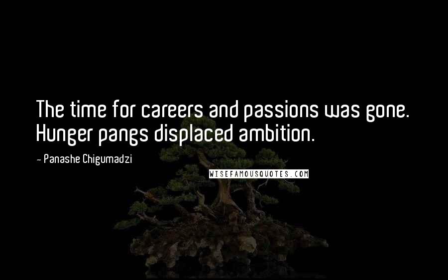 Panashe Chigumadzi Quotes: The time for careers and passions was gone. Hunger pangs displaced ambition.