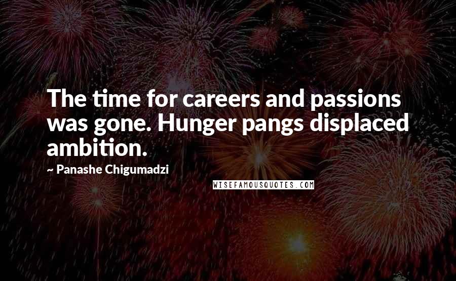 Panashe Chigumadzi Quotes: The time for careers and passions was gone. Hunger pangs displaced ambition.