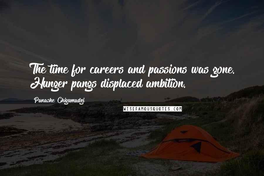 Panashe Chigumadzi Quotes: The time for careers and passions was gone. Hunger pangs displaced ambition.