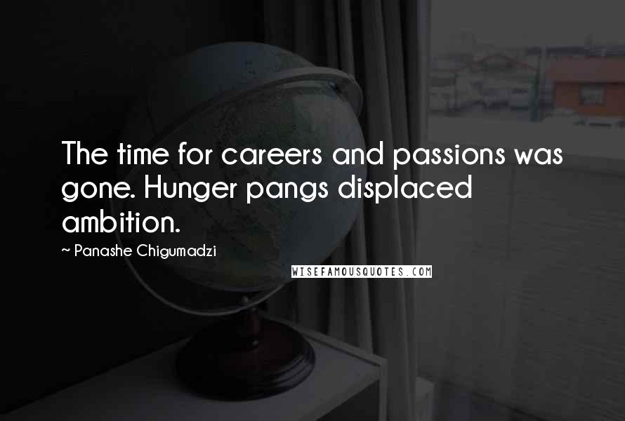 Panashe Chigumadzi Quotes: The time for careers and passions was gone. Hunger pangs displaced ambition.