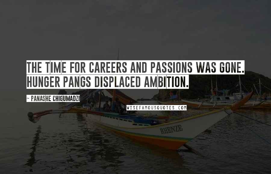 Panashe Chigumadzi Quotes: The time for careers and passions was gone. Hunger pangs displaced ambition.