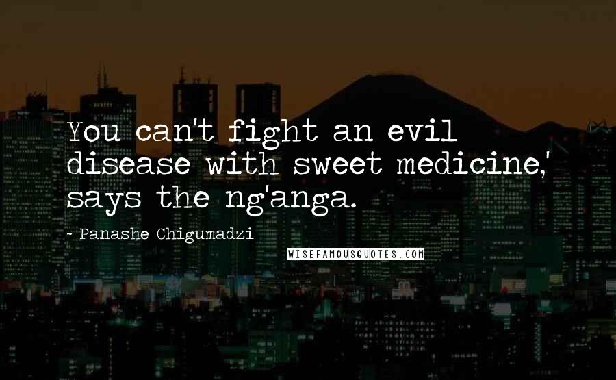 Panashe Chigumadzi Quotes: You can't fight an evil disease with sweet medicine,' says the ng'anga.