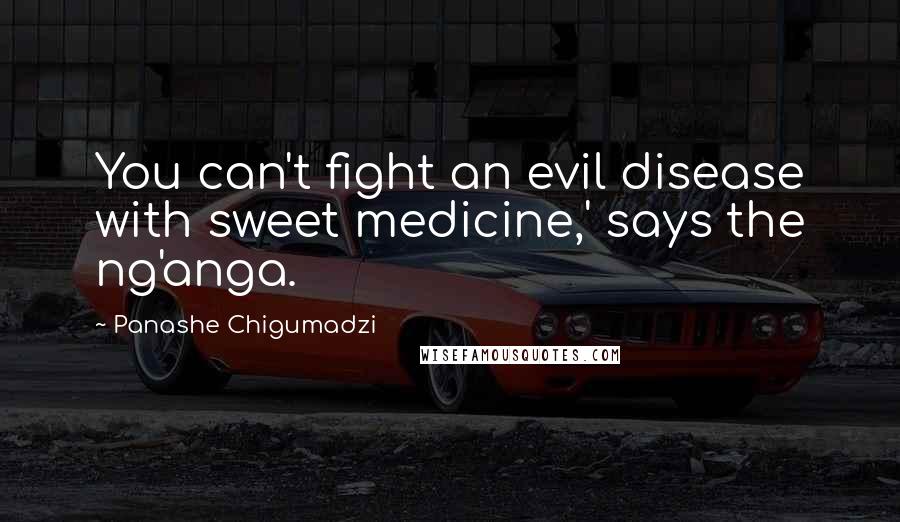 Panashe Chigumadzi Quotes: You can't fight an evil disease with sweet medicine,' says the ng'anga.