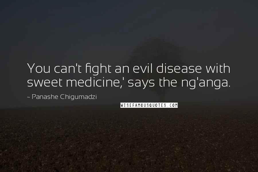 Panashe Chigumadzi Quotes: You can't fight an evil disease with sweet medicine,' says the ng'anga.