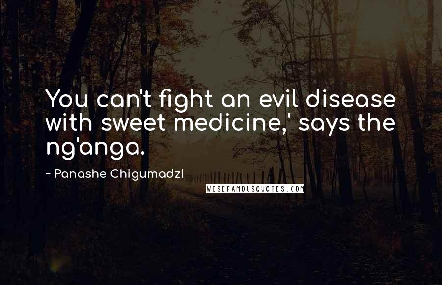 Panashe Chigumadzi Quotes: You can't fight an evil disease with sweet medicine,' says the ng'anga.