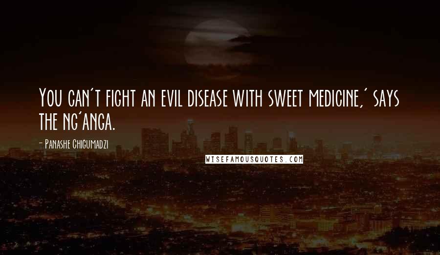 Panashe Chigumadzi Quotes: You can't fight an evil disease with sweet medicine,' says the ng'anga.