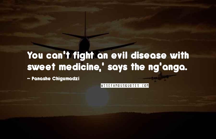 Panashe Chigumadzi Quotes: You can't fight an evil disease with sweet medicine,' says the ng'anga.