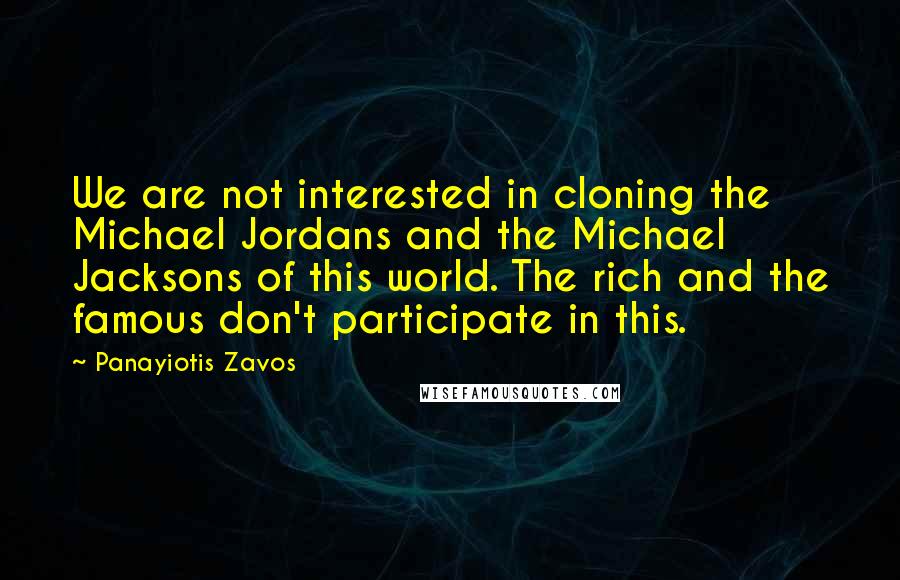 Panayiotis Zavos Quotes: We are not interested in cloning the Michael Jordans and the Michael Jacksons of this world. The rich and the famous don't participate in this.