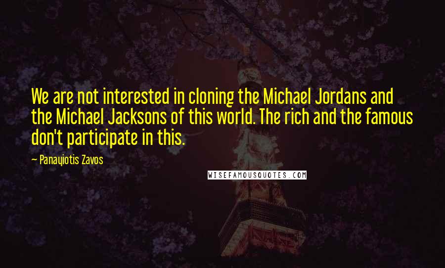 Panayiotis Zavos Quotes: We are not interested in cloning the Michael Jordans and the Michael Jacksons of this world. The rich and the famous don't participate in this.
