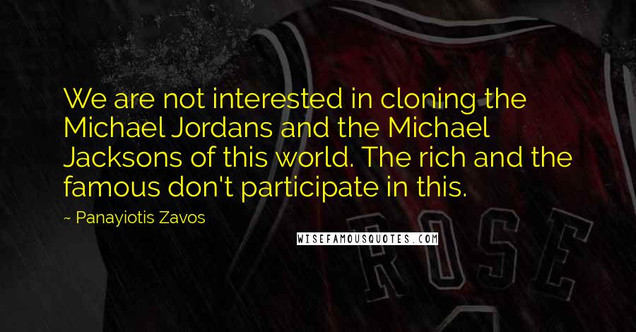 Panayiotis Zavos Quotes: We are not interested in cloning the Michael Jordans and the Michael Jacksons of this world. The rich and the famous don't participate in this.