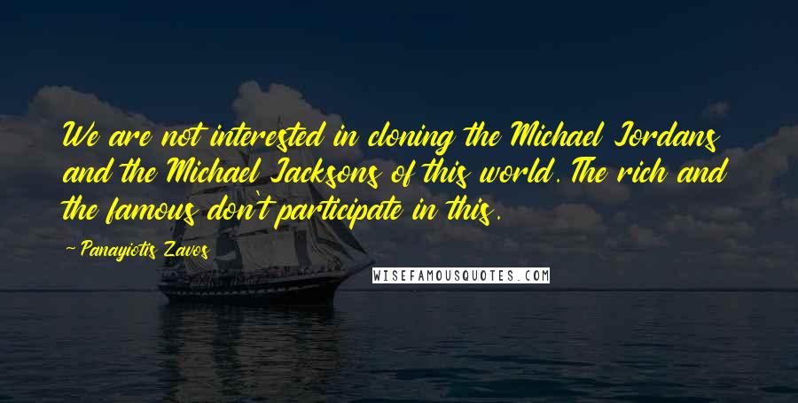 Panayiotis Zavos Quotes: We are not interested in cloning the Michael Jordans and the Michael Jacksons of this world. The rich and the famous don't participate in this.