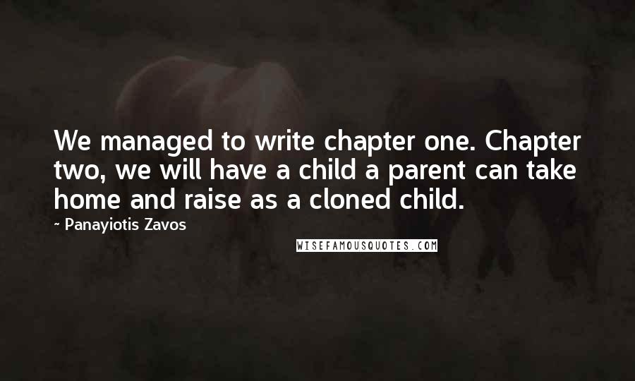 Panayiotis Zavos Quotes: We managed to write chapter one. Chapter two, we will have a child a parent can take home and raise as a cloned child.