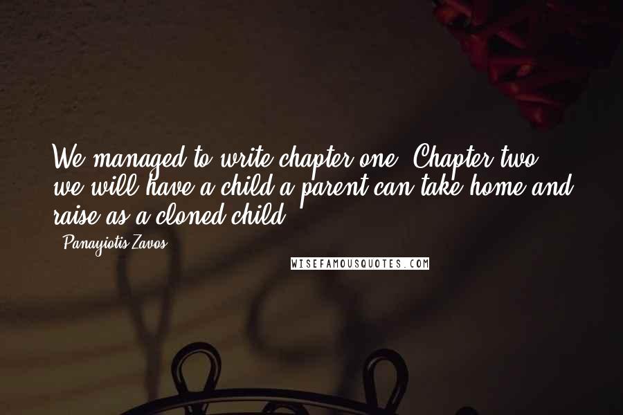 Panayiotis Zavos Quotes: We managed to write chapter one. Chapter two, we will have a child a parent can take home and raise as a cloned child.