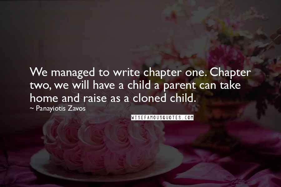 Panayiotis Zavos Quotes: We managed to write chapter one. Chapter two, we will have a child a parent can take home and raise as a cloned child.