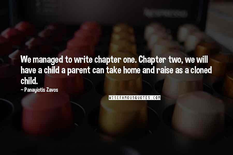 Panayiotis Zavos Quotes: We managed to write chapter one. Chapter two, we will have a child a parent can take home and raise as a cloned child.