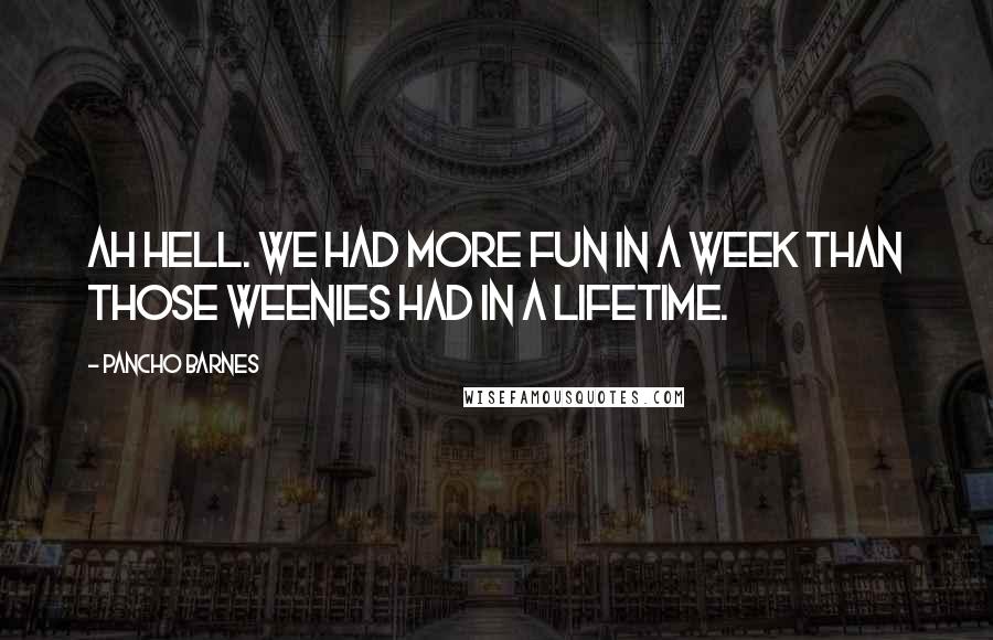 Pancho Barnes Quotes: Ah hell. We had more fun in a week than those weenies had in a lifetime.