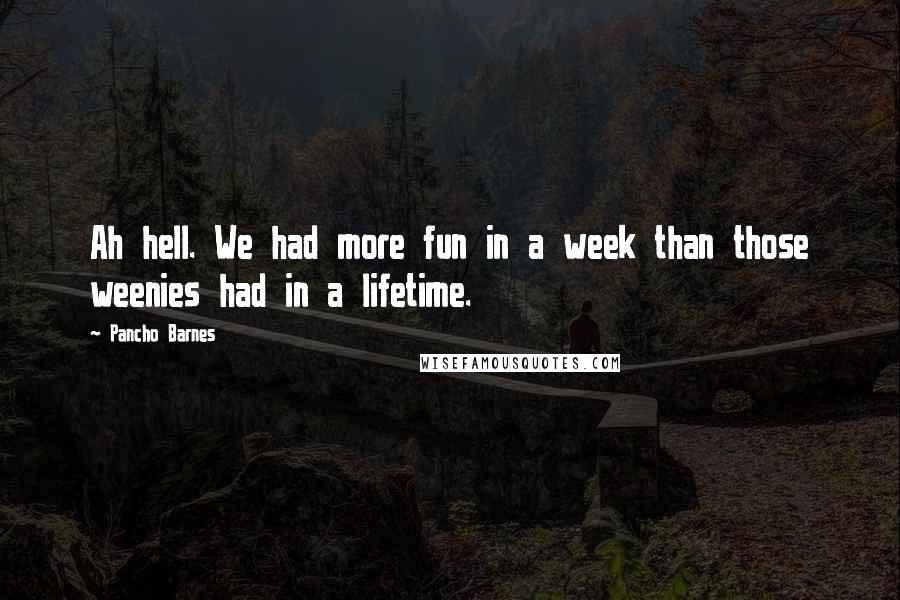 Pancho Barnes Quotes: Ah hell. We had more fun in a week than those weenies had in a lifetime.