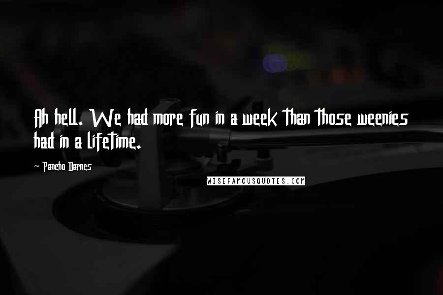 Pancho Barnes Quotes: Ah hell. We had more fun in a week than those weenies had in a lifetime.