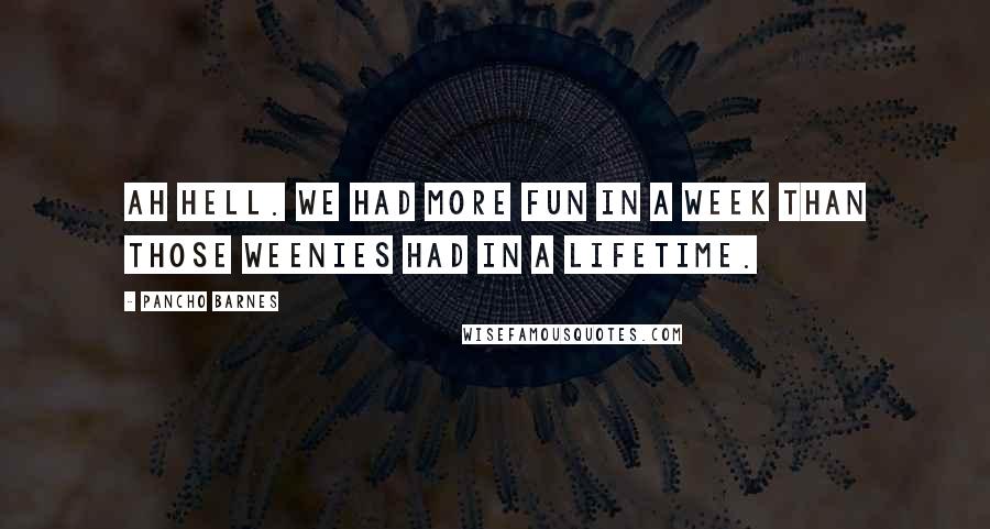 Pancho Barnes Quotes: Ah hell. We had more fun in a week than those weenies had in a lifetime.