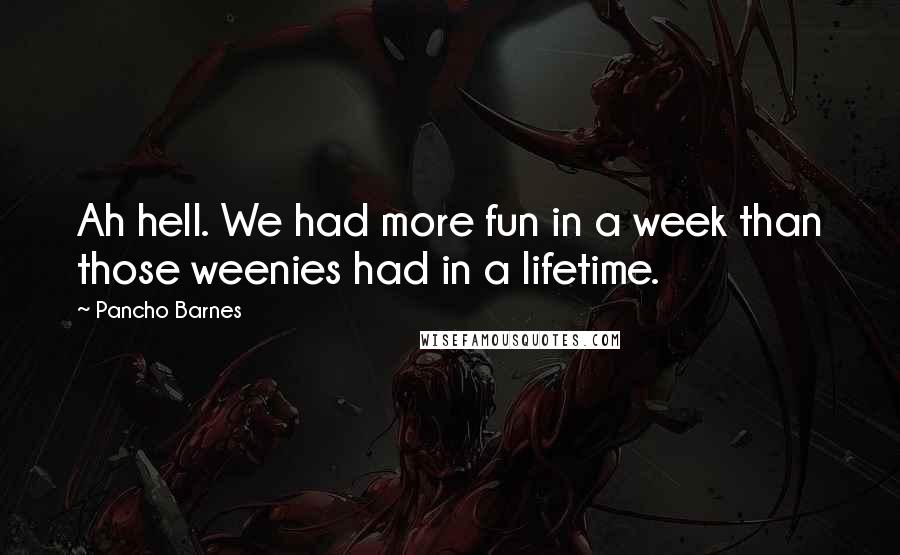 Pancho Barnes Quotes: Ah hell. We had more fun in a week than those weenies had in a lifetime.