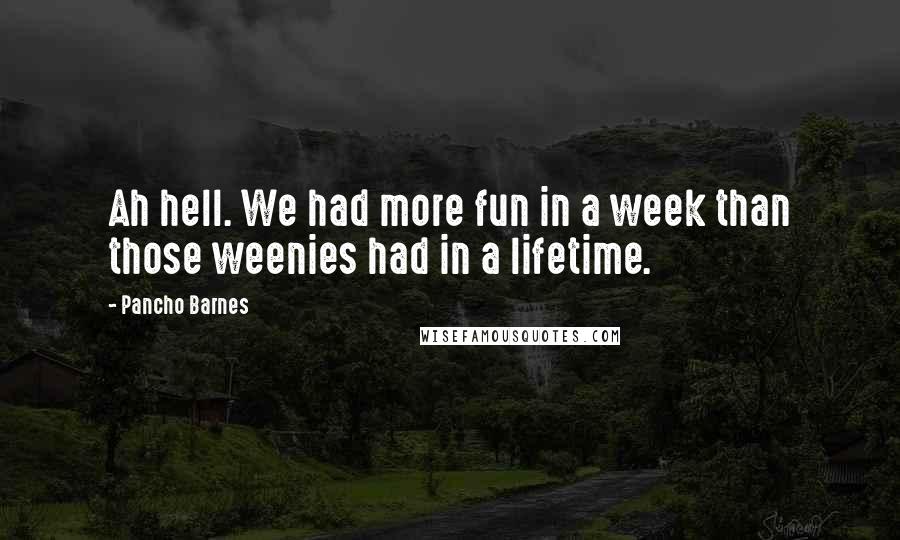 Pancho Barnes Quotes: Ah hell. We had more fun in a week than those weenies had in a lifetime.