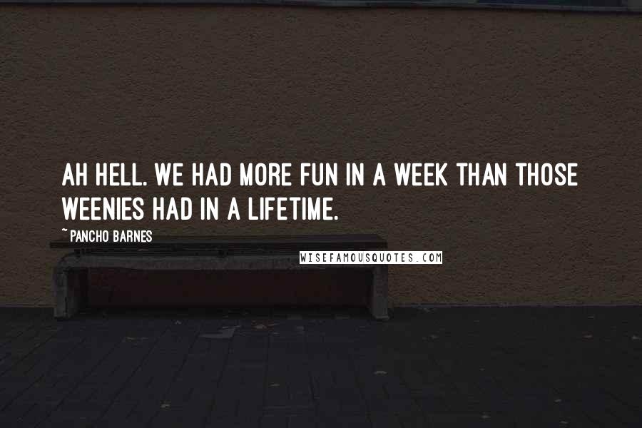 Pancho Barnes Quotes: Ah hell. We had more fun in a week than those weenies had in a lifetime.