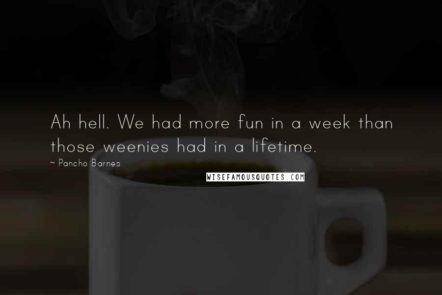 Pancho Barnes Quotes: Ah hell. We had more fun in a week than those weenies had in a lifetime.