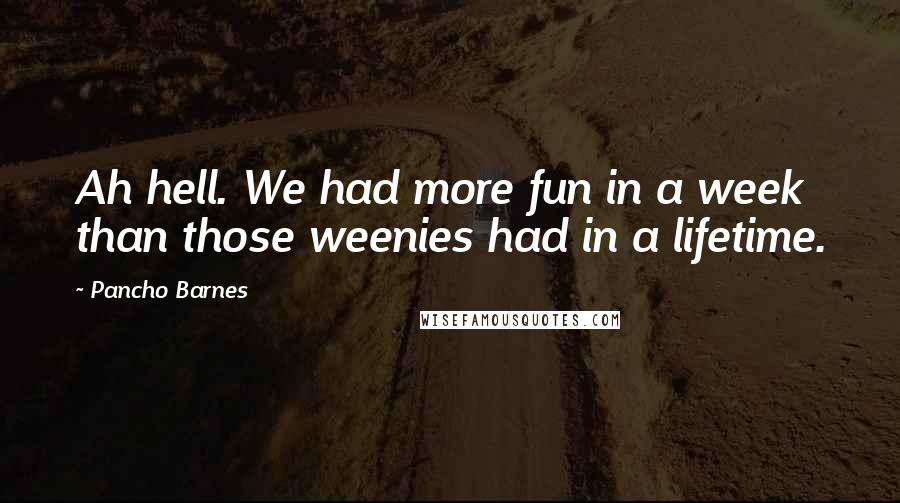 Pancho Barnes Quotes: Ah hell. We had more fun in a week than those weenies had in a lifetime.