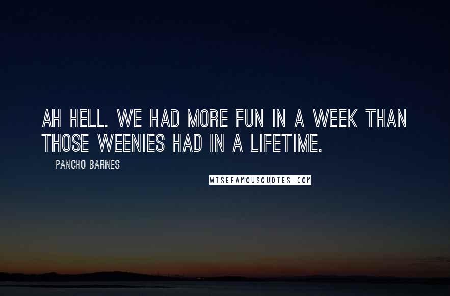 Pancho Barnes Quotes: Ah hell. We had more fun in a week than those weenies had in a lifetime.