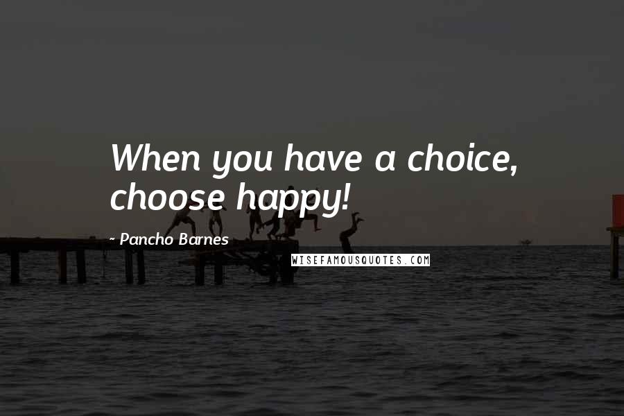 Pancho Barnes Quotes: When you have a choice, choose happy!
