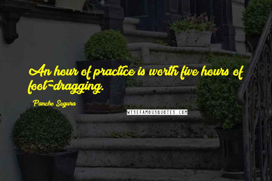 Pancho Segura Quotes: An hour of practice is worth five hours of foot-dragging.