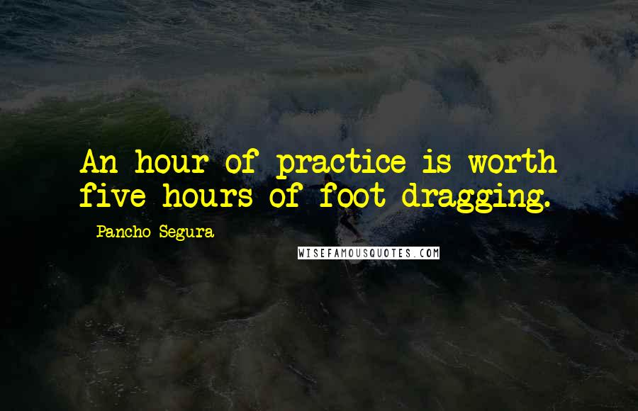 Pancho Segura Quotes: An hour of practice is worth five hours of foot-dragging.