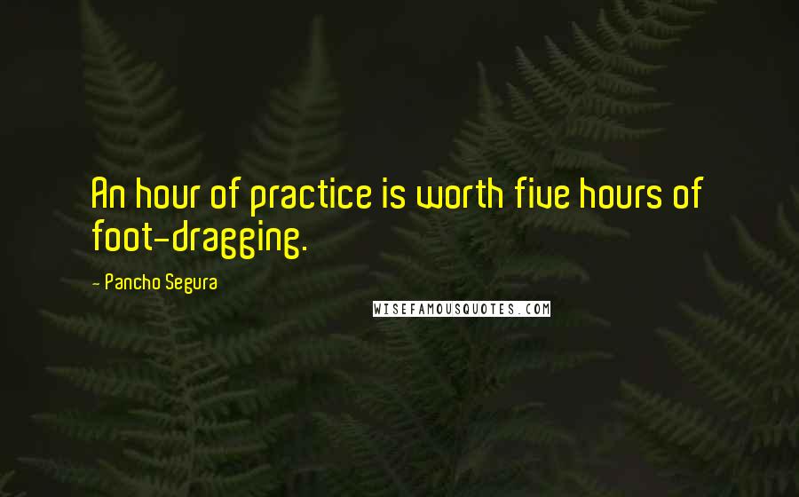 Pancho Segura Quotes: An hour of practice is worth five hours of foot-dragging.