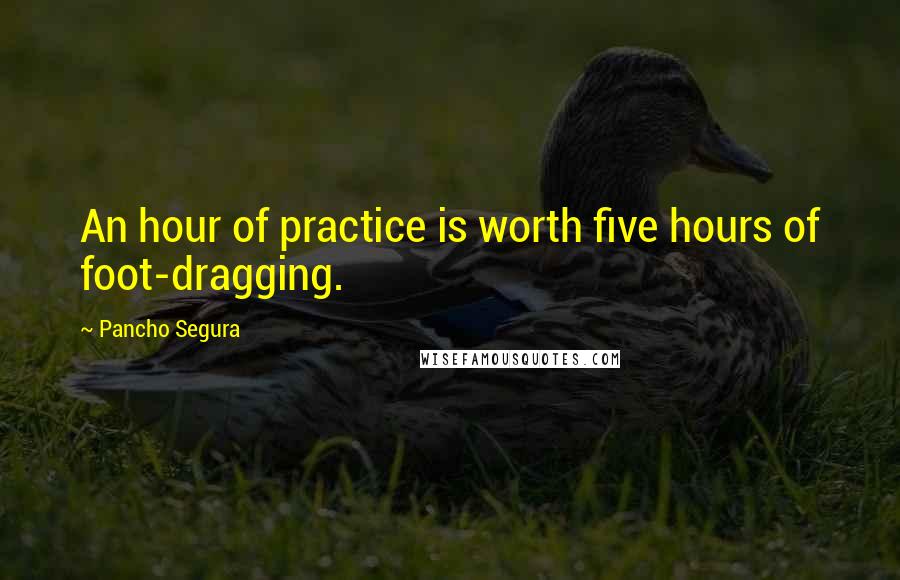 Pancho Segura Quotes: An hour of practice is worth five hours of foot-dragging.