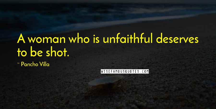 Pancho Villa Quotes: A woman who is unfaithful deserves to be shot.