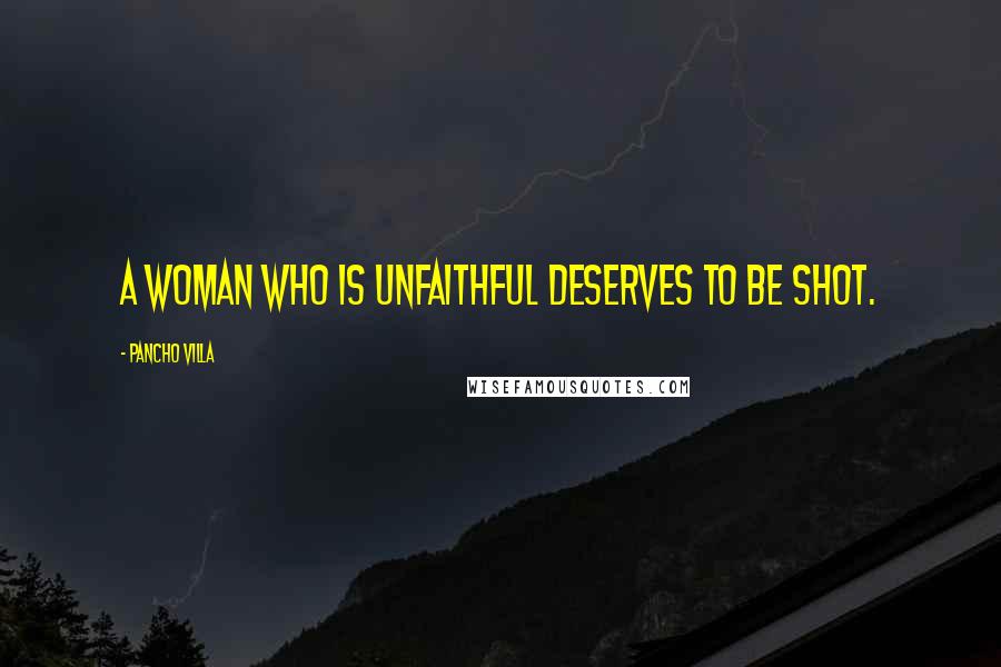 Pancho Villa Quotes: A woman who is unfaithful deserves to be shot.