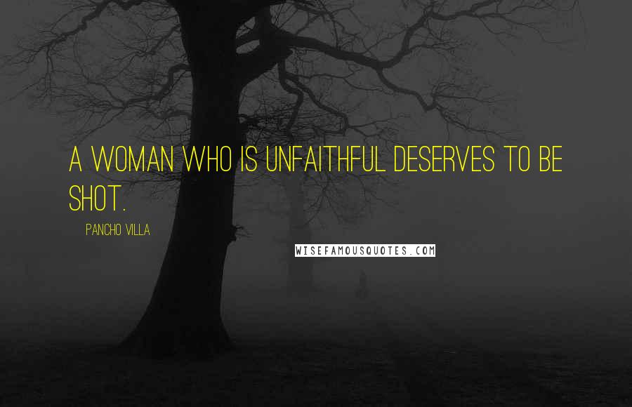 Pancho Villa Quotes: A woman who is unfaithful deserves to be shot.