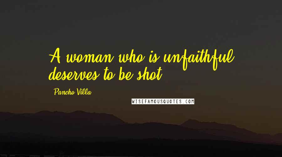 Pancho Villa Quotes: A woman who is unfaithful deserves to be shot.