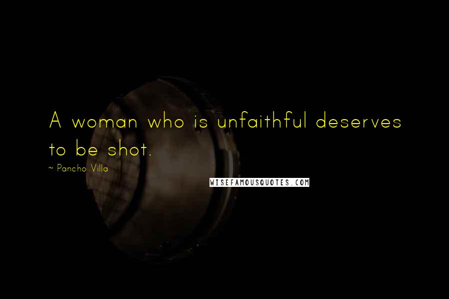 Pancho Villa Quotes: A woman who is unfaithful deserves to be shot.