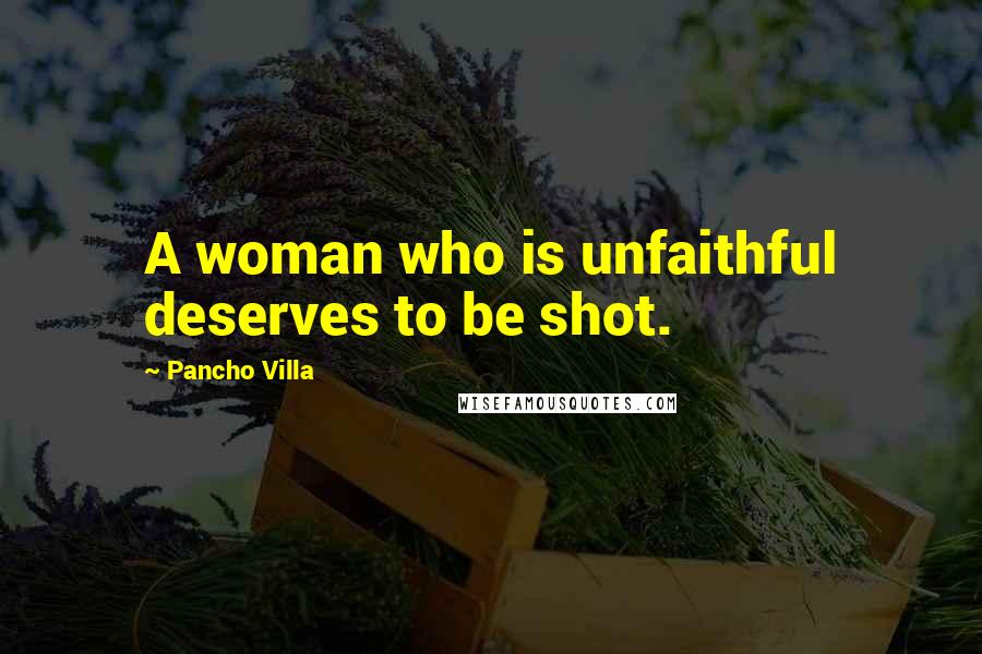 Pancho Villa Quotes: A woman who is unfaithful deserves to be shot.