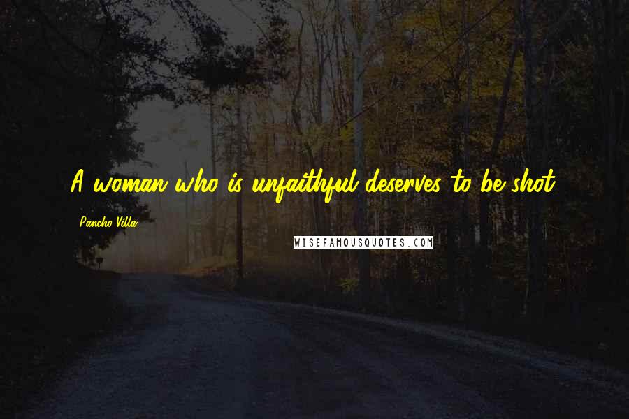 Pancho Villa Quotes: A woman who is unfaithful deserves to be shot.