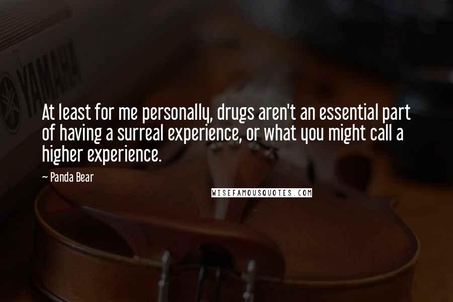 Panda Bear Quotes: At least for me personally, drugs aren't an essential part of having a surreal experience, or what you might call a higher experience.