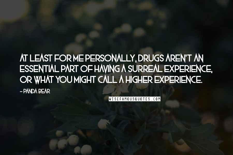 Panda Bear Quotes: At least for me personally, drugs aren't an essential part of having a surreal experience, or what you might call a higher experience.