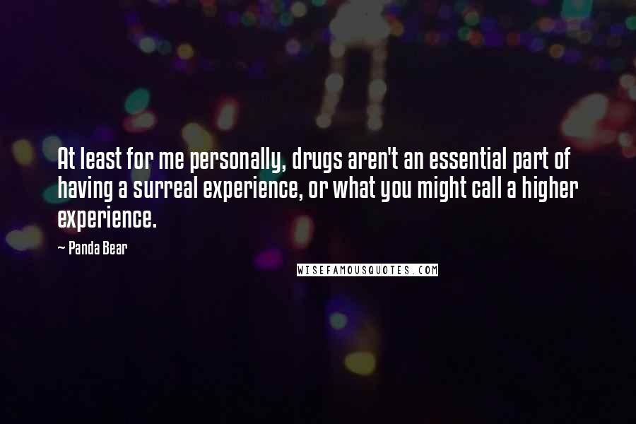 Panda Bear Quotes: At least for me personally, drugs aren't an essential part of having a surreal experience, or what you might call a higher experience.