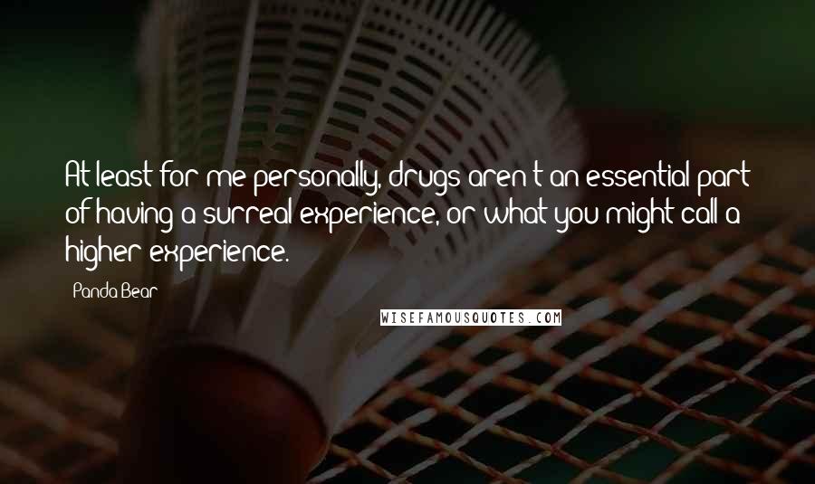 Panda Bear Quotes: At least for me personally, drugs aren't an essential part of having a surreal experience, or what you might call a higher experience.