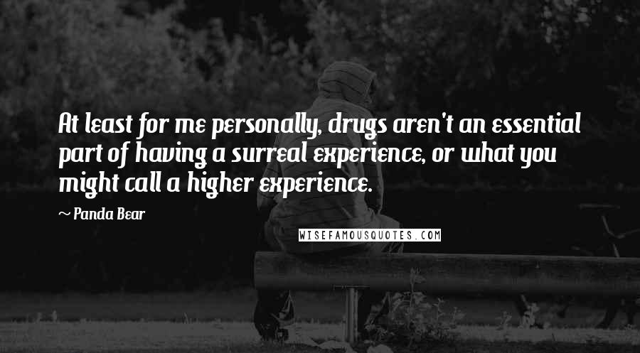 Panda Bear Quotes: At least for me personally, drugs aren't an essential part of having a surreal experience, or what you might call a higher experience.