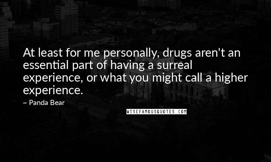 Panda Bear Quotes: At least for me personally, drugs aren't an essential part of having a surreal experience, or what you might call a higher experience.