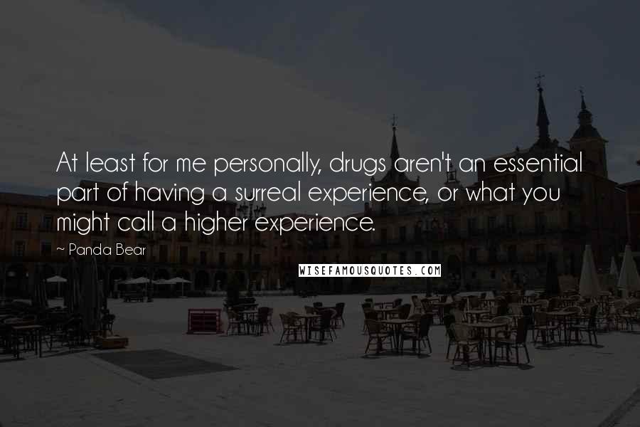 Panda Bear Quotes: At least for me personally, drugs aren't an essential part of having a surreal experience, or what you might call a higher experience.