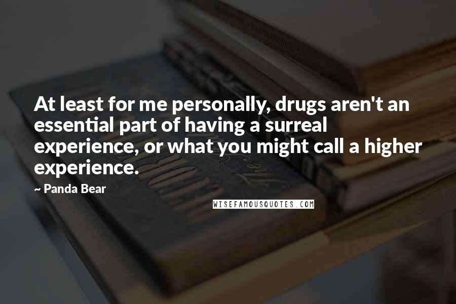 Panda Bear Quotes: At least for me personally, drugs aren't an essential part of having a surreal experience, or what you might call a higher experience.